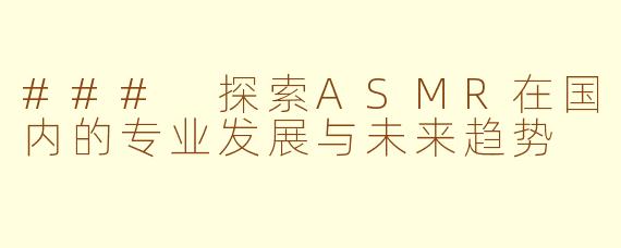 ### 探索ASMR在国内的专业发展与未来趋势