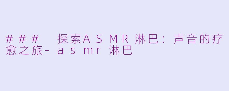 ### 探索ASMR淋巴：声音的疗愈之旅-asmr淋巴