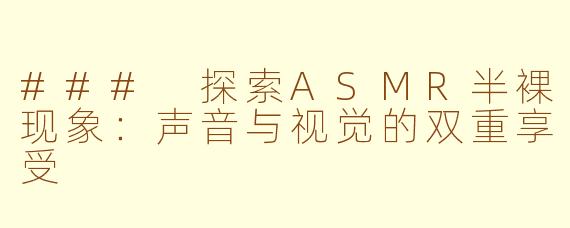 ### 探索ASMR半裸现象：声音与视觉的双重享受