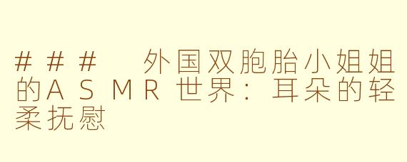 ### 外国双胞胎小姐姐的ASMR世界：耳朵的轻柔抚慰