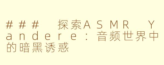 ### 探索ASMR Yandere：音频世界中的暗黑诱惑