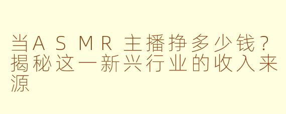 当ASMR主播挣多少钱？揭秘这一新兴行业的收入来源