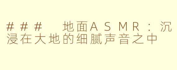 ### 地面ASMR：沉浸在大地的细腻声音之中