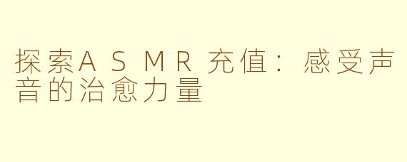探索ASMR充值：感受声音的治愈力量