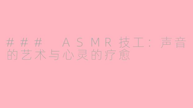 ### ASMR技工：声音的艺术与心灵的疗愈