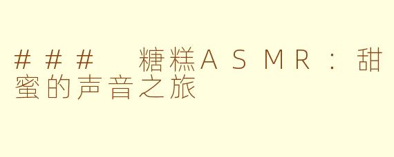### 糖糕ASMR：甜蜜的声音之旅