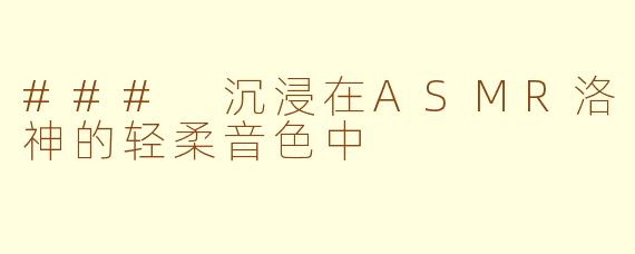 ### 沉浸在ASMR洛神的轻柔音色中