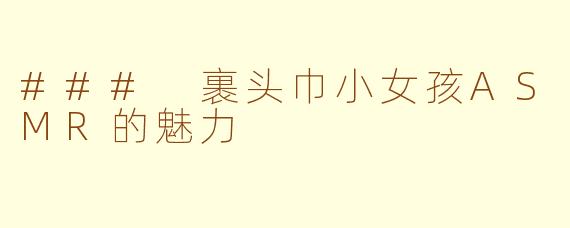 ### 裹头巾小女孩ASMR的魅力