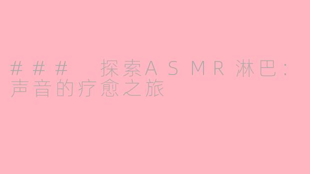 ### 探索ASMR淋巴：声音的疗愈之旅