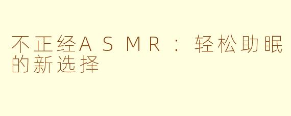 不正经ASMR：轻松助眠的新选择