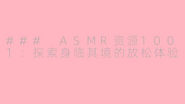 ### ASMR资源1001：探索身临其境的放松体验