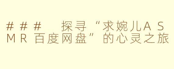 ### 探寻“求婉儿ASMR百度网盘”的心灵之旅