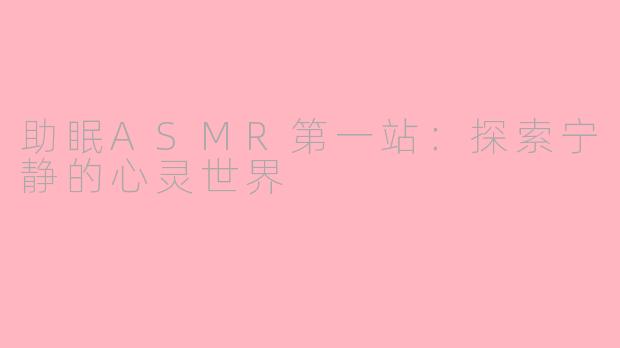 助眠ASMR第一站：探索宁静的心灵世界