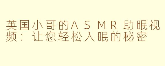 英国小哥的ASMR助眠视频：让您轻松入眠的秘密