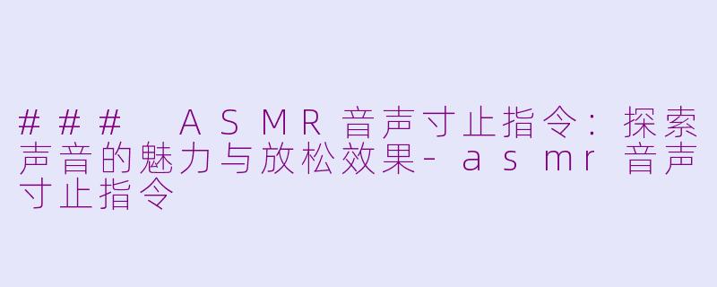 ### ASMR音声寸止指令：探索声音的魅力与放松效果-asmr音声寸止指令
