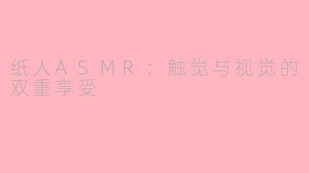 纸人ASMR：触觉与视觉的双重享受