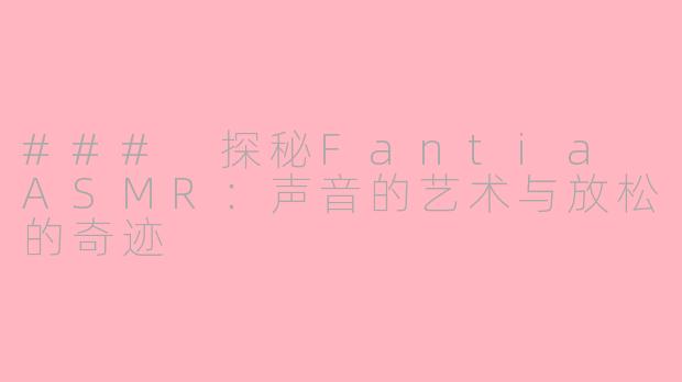 ### 探秘Fantia ASMR：声音的艺术与放松的奇迹