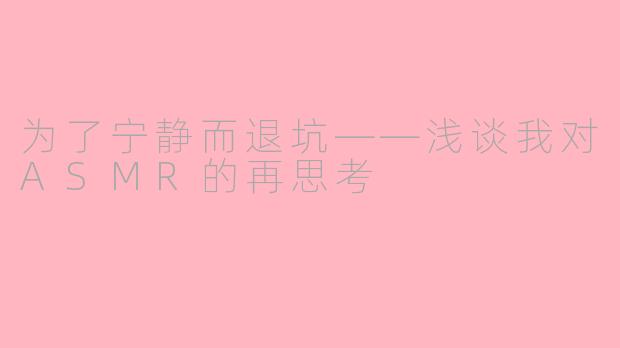 为了宁静而退坑——浅谈我对ASMR的再思考