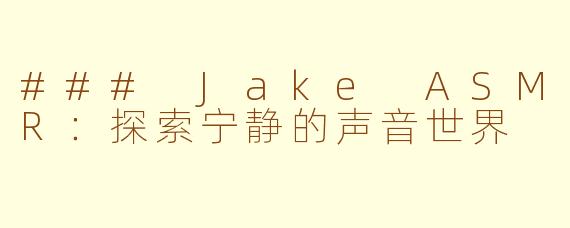 ### Jake ASMR：探索宁静的声音世界