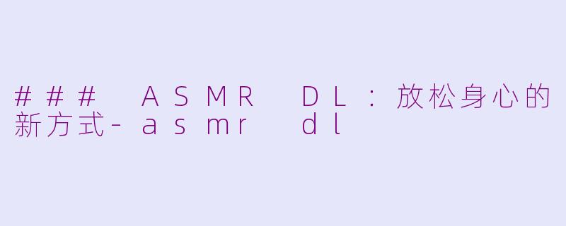 ### ASMR DL：放松身心的新方式-asmr dl