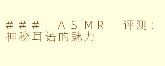 ### ASMR 评测：神秘耳语的魅力