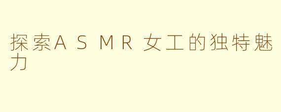 探索ASMR女工的独特魅力