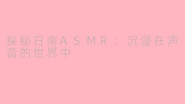 探秘日南ASMR：沉浸在声音的世界中