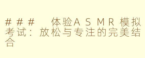 ### 体验ASMR模拟考试：放松与专注的完美结合