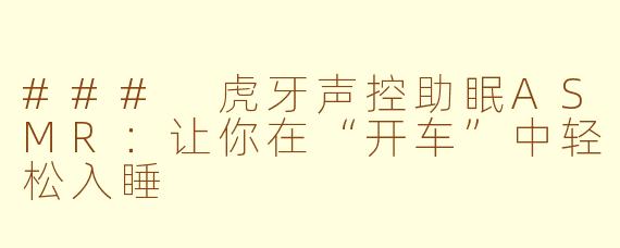 ### 虎牙声控助眠ASMR：让你在“开车”中轻松入睡