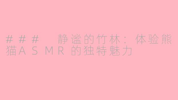 ### 静谧的竹林：体验熊猫ASMR的独特魅力