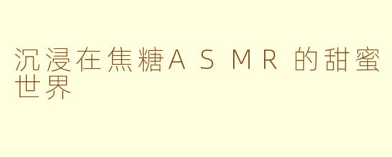 沉浸在焦糖ASMR的甜蜜世界