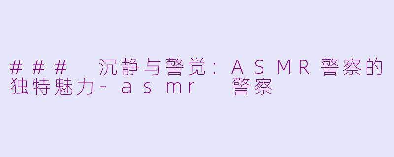 ### 沉静与警觉:ASMR警察的独特魅力