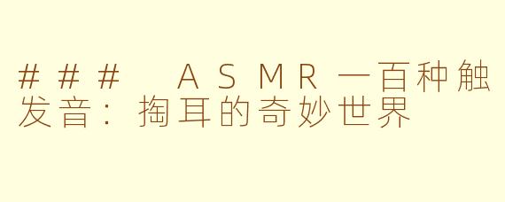 ### ASMR一百种触发音:掏耳的奇妙世界