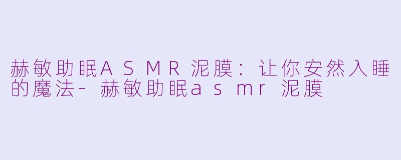 赫敏助眠ASMR泥膜：让你安然入睡的魔法-赫敏助眠asmr泥膜