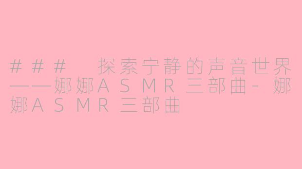 ### 探索宁静的声音世界——娜娜ASMR三部曲