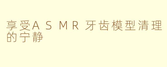 享受ASMR牙齿模型清理的宁静