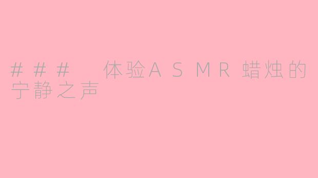 ### 体验ASMR蜡烛的宁静之声