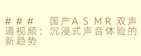 ### 国产ASMR双声道视频：沉浸式声音体验的新趋势