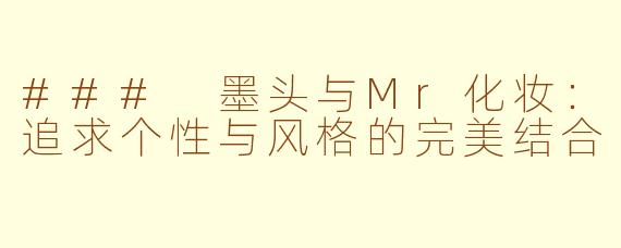 ### 墨头与Mr化妆：追求个性与风格的完美结合