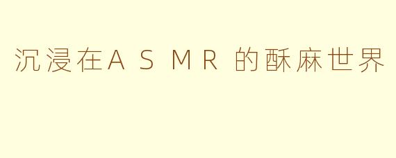 沉浸在ASMR的酥麻世界