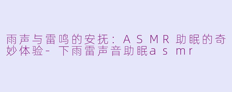 雨声与雷鸣的安抚：ASMR助眠的奇妙体验-下雨雷声音助眠asmr