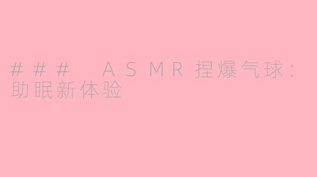 ### ASMR捏爆气球：助眠新体验