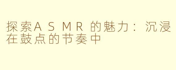 探索ASMR的魅力：沉浸在鼓点的节奏中