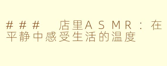 ### 店里ASMR：在平静中感受生活的温度