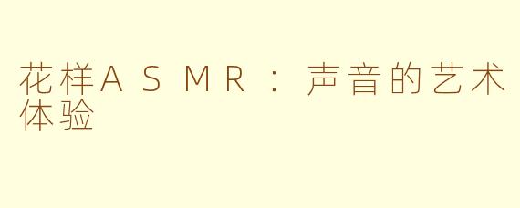 花样ASMR：声音的艺术体验