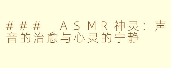 ### ASMR神灵：声音的治愈与心灵的宁静
