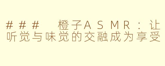 ### 橙子ASMR：让听觉与味觉的交融成为享受