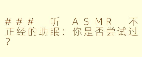 ### 听 ASMR 不正经的助眠：你是否尝试过？