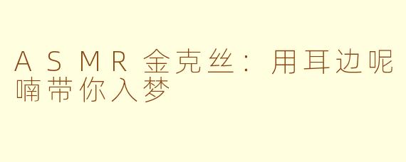 ASMR金克丝：用耳边呢喃带你入梦
