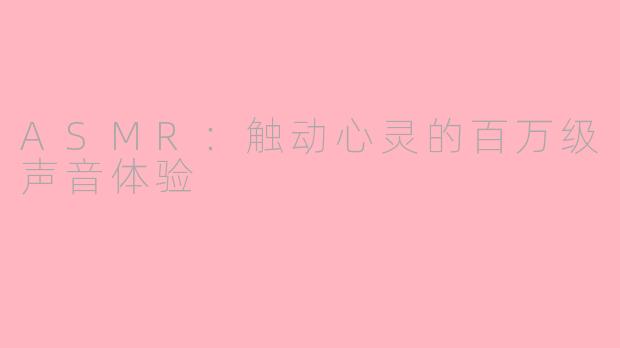 ASMR：触动心灵的百万级声音体验